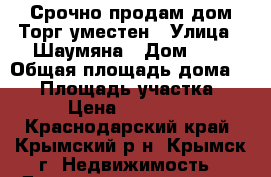 Срочно продам дом!Торг уместен › Улица ­ Шаумяна › Дом ­ 9 › Общая площадь дома ­ 78 › Площадь участка ­ 500 › Цена ­ 2 500 000 - Краснодарский край, Крымский р-н, Крымск г. Недвижимость » Дома, коттеджи, дачи продажа   . Краснодарский край